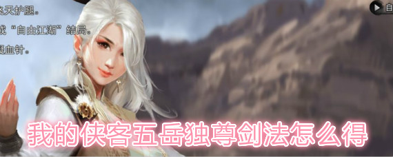 我的俠客五岳獨(dú)尊劍法怎樣獲得 五岳獨(dú)尊劍法獲取攻略