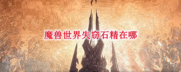 魔獸世界9.0失竊石精任務(wù)流程 失竊石精刷新坐標(biāo)
