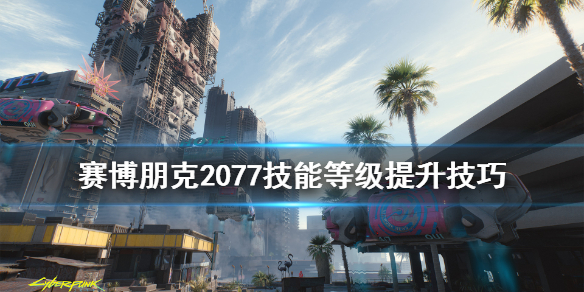 賽博朋克2077怎么提升技能等級(jí) 技能等級(jí)提升攻略