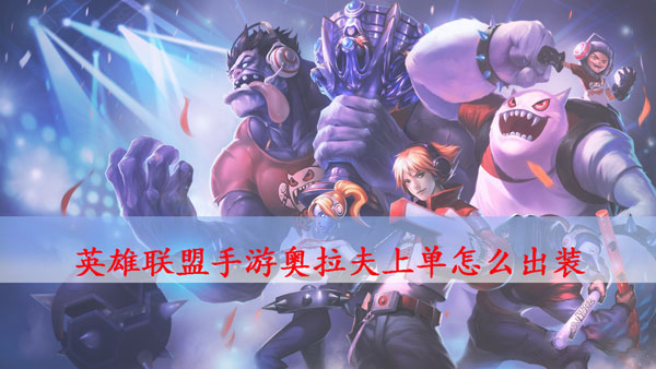 LOL手游奧拉夫符文和裝備推薦 LOL手游奧拉夫玩法攻略