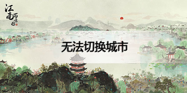 江南百景圖無(wú)法切換城市怎么辦 江南百景圖無(wú)法切換城市無(wú)法切換解決辦法