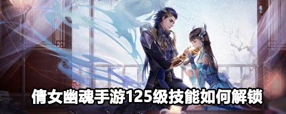 倩女幽魂手游125級怎么解鎖技能 頂級倩女技能怎么解鎖