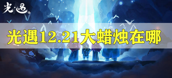 光遇12.21的大蠟燭位置攻略 光遇12.21的大蠟燭位置在哪里