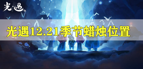 光遇12.21的季節(jié)蠟燭位置攻略 光遇12.21的季節(jié)蠟燭位置在哪里