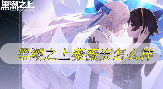黑潮之上薇薇安玩法攻略 黑潮之上薇薇安強(qiáng)嗎