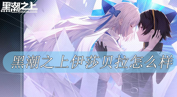 黑潮之上伊莎貝拉玩法攻略 黑潮之上伊莎貝拉強(qiáng)嗎