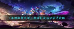 英雄聯(lián)盟手游共戰(zhàn)好友活動玩法攻略