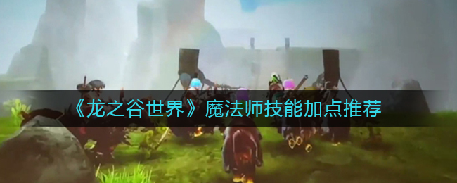 《龍之谷世界》魔法師技能加點(diǎn)推薦