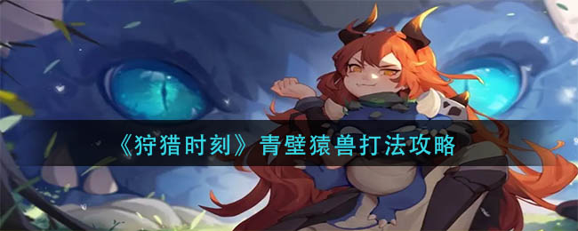 《狩獵時(shí)刻》青壁猿獸打法攻略