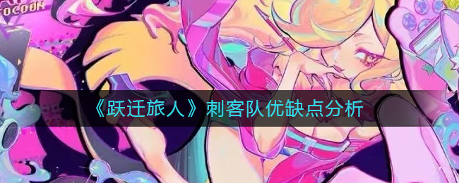 《躍遷旅人》刺客隊(duì)優(yōu)缺點(diǎn)分析