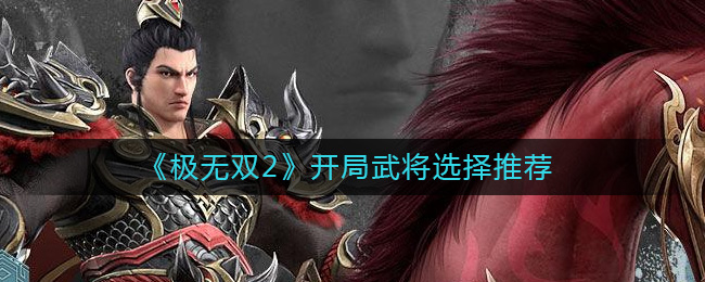《極無雙2》開局武將選擇推薦