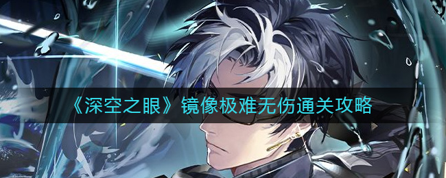 《深空之眼》鏡像極難無(wú)傷通關(guān)攻略