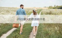 2022年最好聽的十首最火歌曲 2022抖音網(wǎng)紅歌曲排行榜