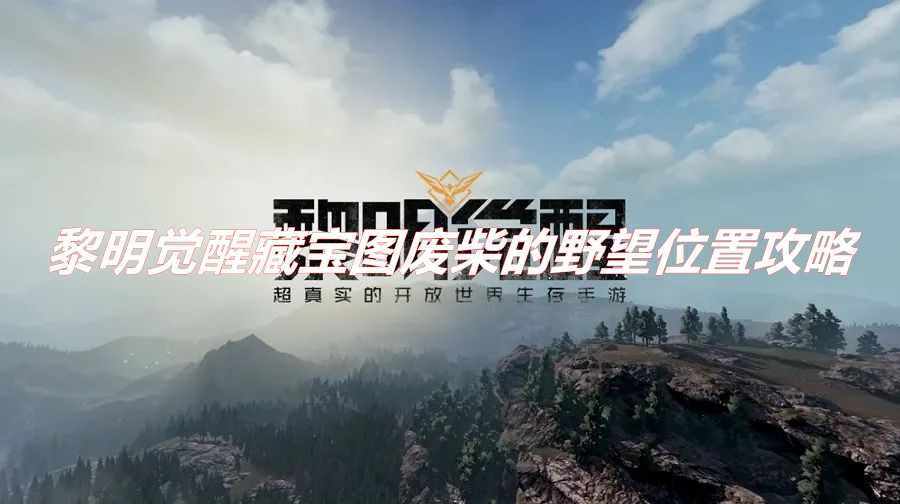 《黎明覺醒》藏寶圖廢柴的野望位置在哪？ 黎明覺醒藏寶圖廢柴的野望位置攻略