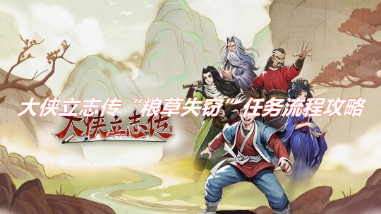 《大俠立志傳》支線任務(wù)“糧草失竊”怎么做？ 大俠立志傳“糧草失竊”任務(wù)流程攻略