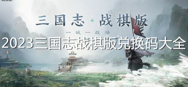 2023三國(guó)志戰(zhàn)棋版兌換碼大全 2023三國(guó)志戰(zhàn)棋版最新公測(cè)禮包兌換碼