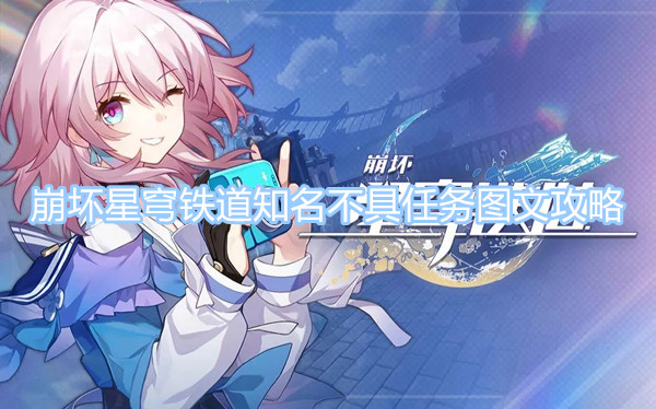 崩壞星穹鐵道知名不具任務(wù)圖文攻略 知名不具任務(wù)圖文流程一覽