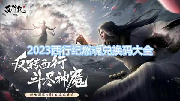 2023西行紀燃魂兌換碼大全 最新最全兌換碼一覽