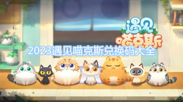 2023遇見喵克斯兌換碼大全 最新最全兌換碼大全