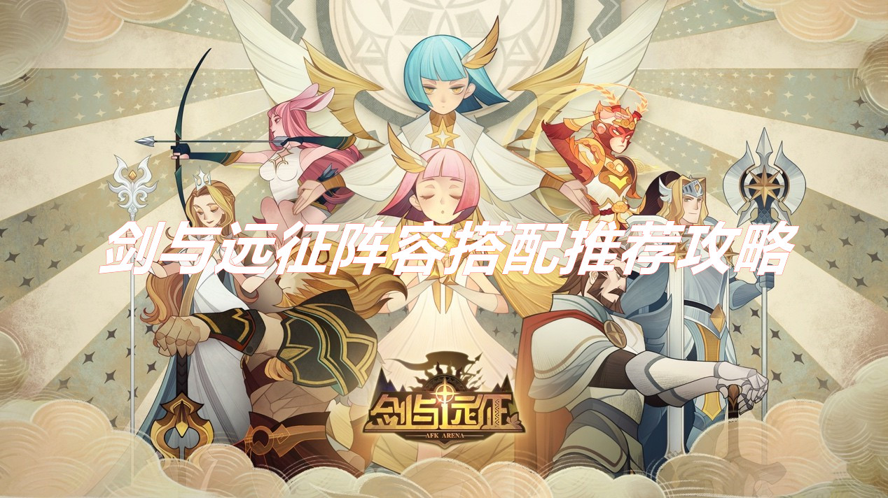 劍與遠(yuǎn)征新人如何進(jìn)行開(kāi)荒  劍與遠(yuǎn)征陣容搭配推薦攻略