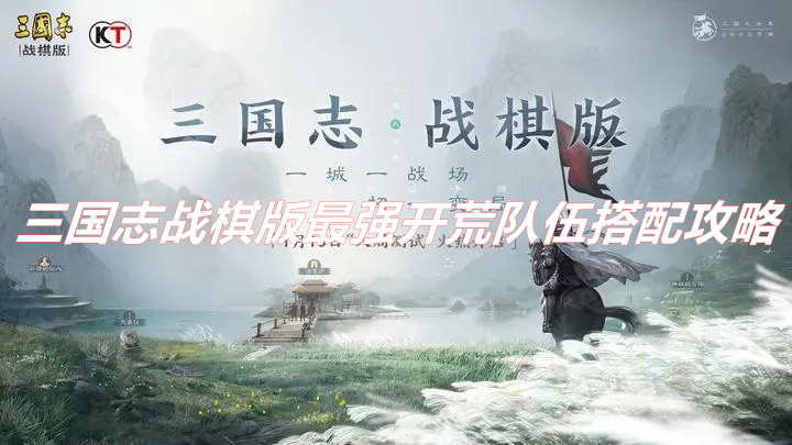 《三國(guó)志戰(zhàn)棋版》開(kāi)荒隊(duì)伍推薦 三國(guó)志戰(zhàn)棋版最強(qiáng)開(kāi)荒隊(duì)伍搭配攻略 