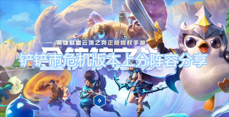 《金鏟鏟之戰(zhàn)》鏟鏟市危機(jī)最強(qiáng)陣容推薦 鏟鏟市危機(jī)版本上分陣容分享