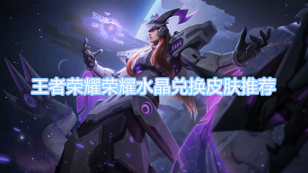 王者榮耀榮耀水晶兌換皮膚推薦 2023榮耀水晶皮膚兌換攻略