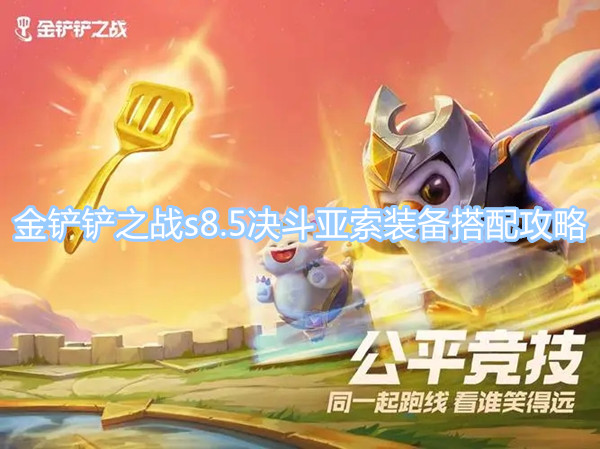 金鏟鏟之戰(zhàn)s8.5決斗亞索怎么玩 s8.5決斗亞索裝備搭配攻略