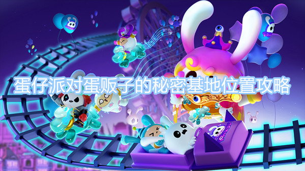 蛋仔派對蛋販子的秘密基地位置攻略 蛋販子的秘密基地的位置圖文一覽