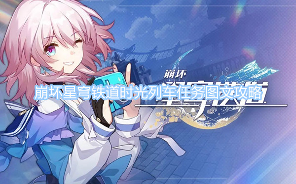 崩壞星穹鐵道時(shí)光列車任務(wù)圖文攻略 時(shí)光列車任務(wù)通關(guān)流程一覽